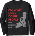 Actually Guns Do Kill People Gun Reform Now Long Sleeve