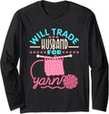Will Trade Husband For Yarn - Funny Knitter Long Sleeve