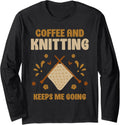 Coffee And Knitting Keeps Me Going Knit Yarn Hobby Knitter Long Sleeve