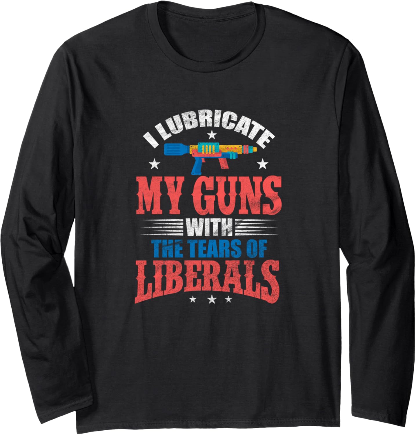 I Lubricate My Guns With Tears Of Liberals Squirt Gun Long Sleeve