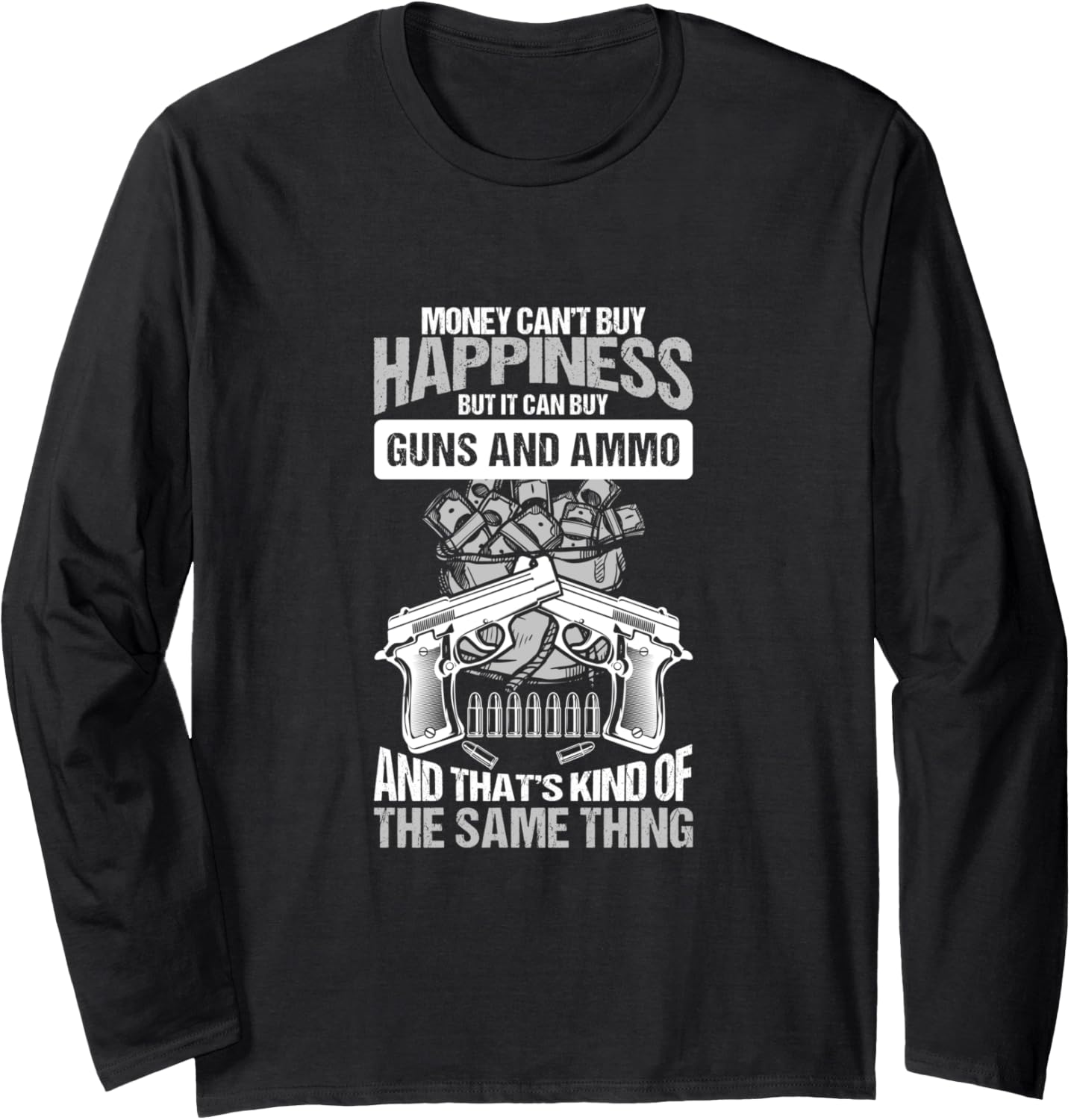 Money Cant Buy Happiness But It Can Buy Guns Ammo Long Sleeve