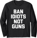 Ban Idiots Not Guns T Shirt Funny Saying Novelty Gun Owner Long