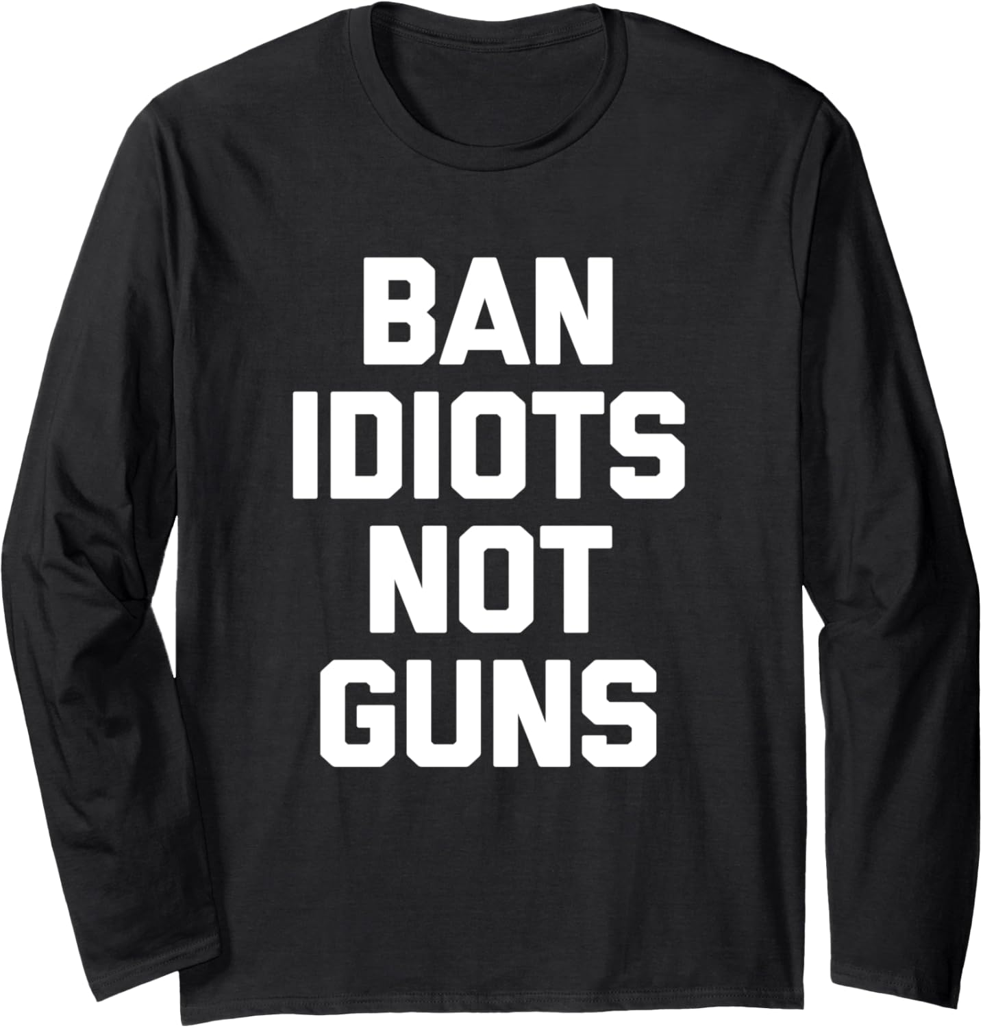 Ban Idiots Not Guns T Shirt Funny Saying Novelty Gun Owner Long