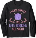 Funny Crochet Shirt I Need Coffee I've Been Hooking Yarn Long Sleeve