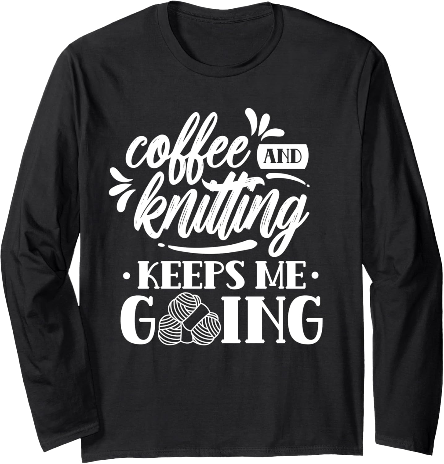 Coffee And Knitting Keeps Me Going Hobby Knitter Yarn Knit Long Sleeve