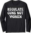 Regulate Guns Not Women Long Sleeve