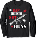 Firearms Ban Idiots Not Guns Graphic Ar15 Rifle Long Sleeve