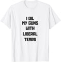 I Oil My Guns With Liberal Tears Pro Gun