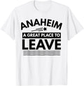 Funny Anaheim A Great Place To Leave Anaheim Sarcasm T-Shirt