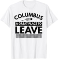 Funny Columbus A Great Place To Leave Columbus Sarcasm Tee