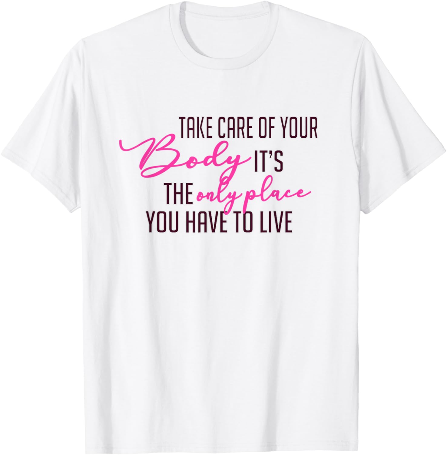 Take care of your body. It\u2019s the only place you have to live