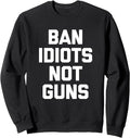 Ban Idiots Not Guns T Shirt Funny Saying Novelty Gun Owner Sweatshirt