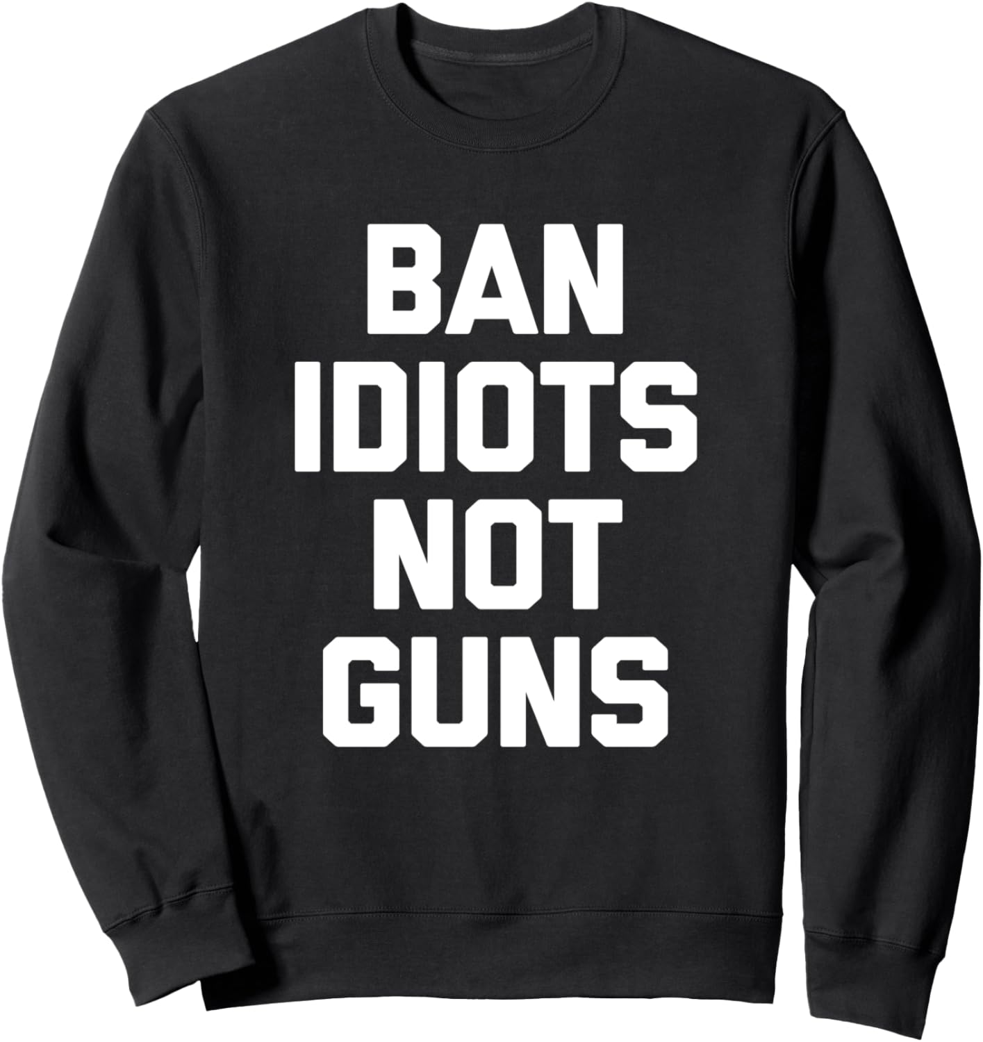 Ban Idiots Not Guns T Shirt Funny Saying Novelty Gun Owner Sweatshirt