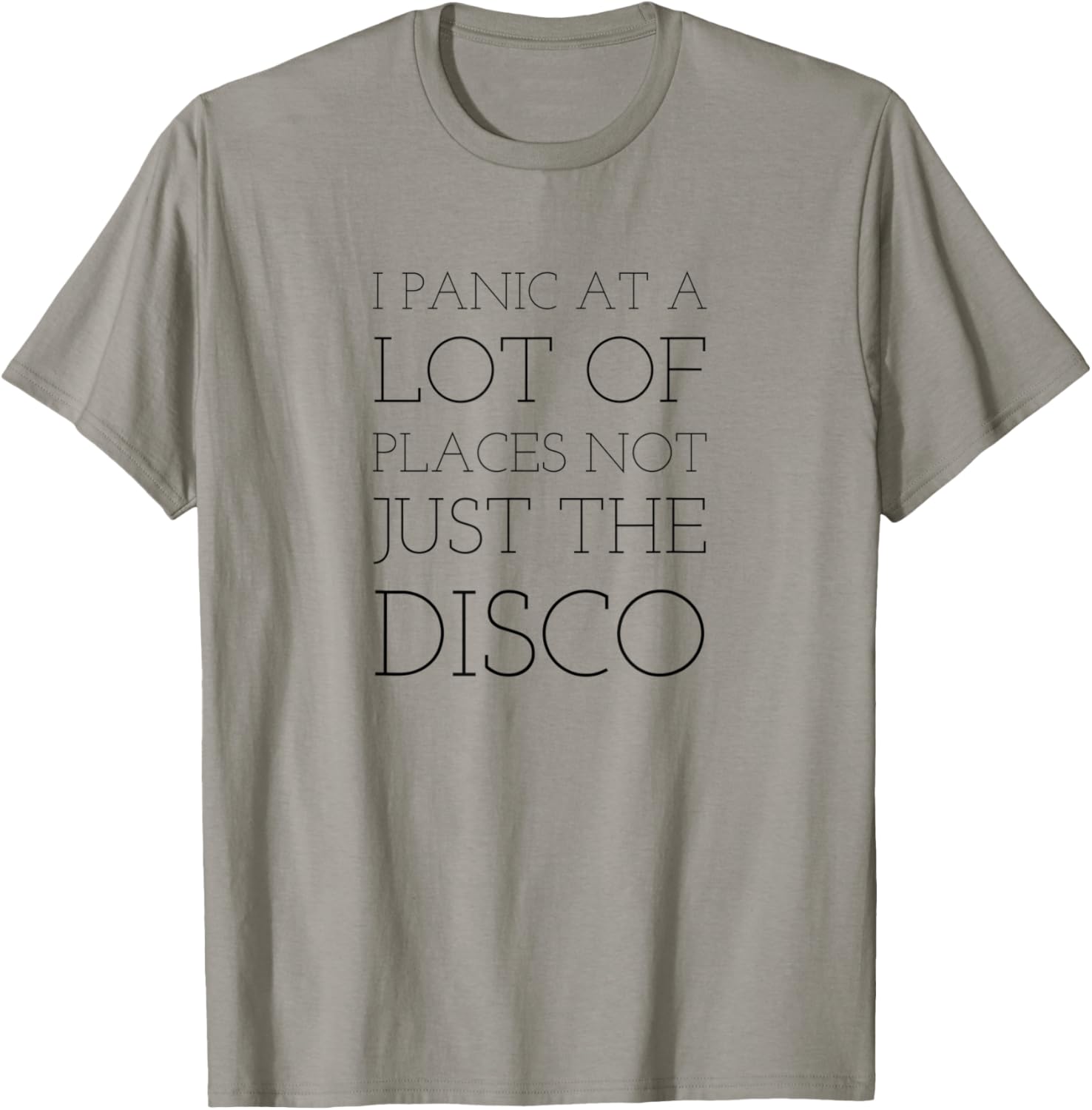 I panic at a lot of places Not just the Disco T Shirt