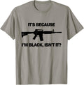 Mens Its Because Im Black Isnt It M16 Ar15 Firearm Tee