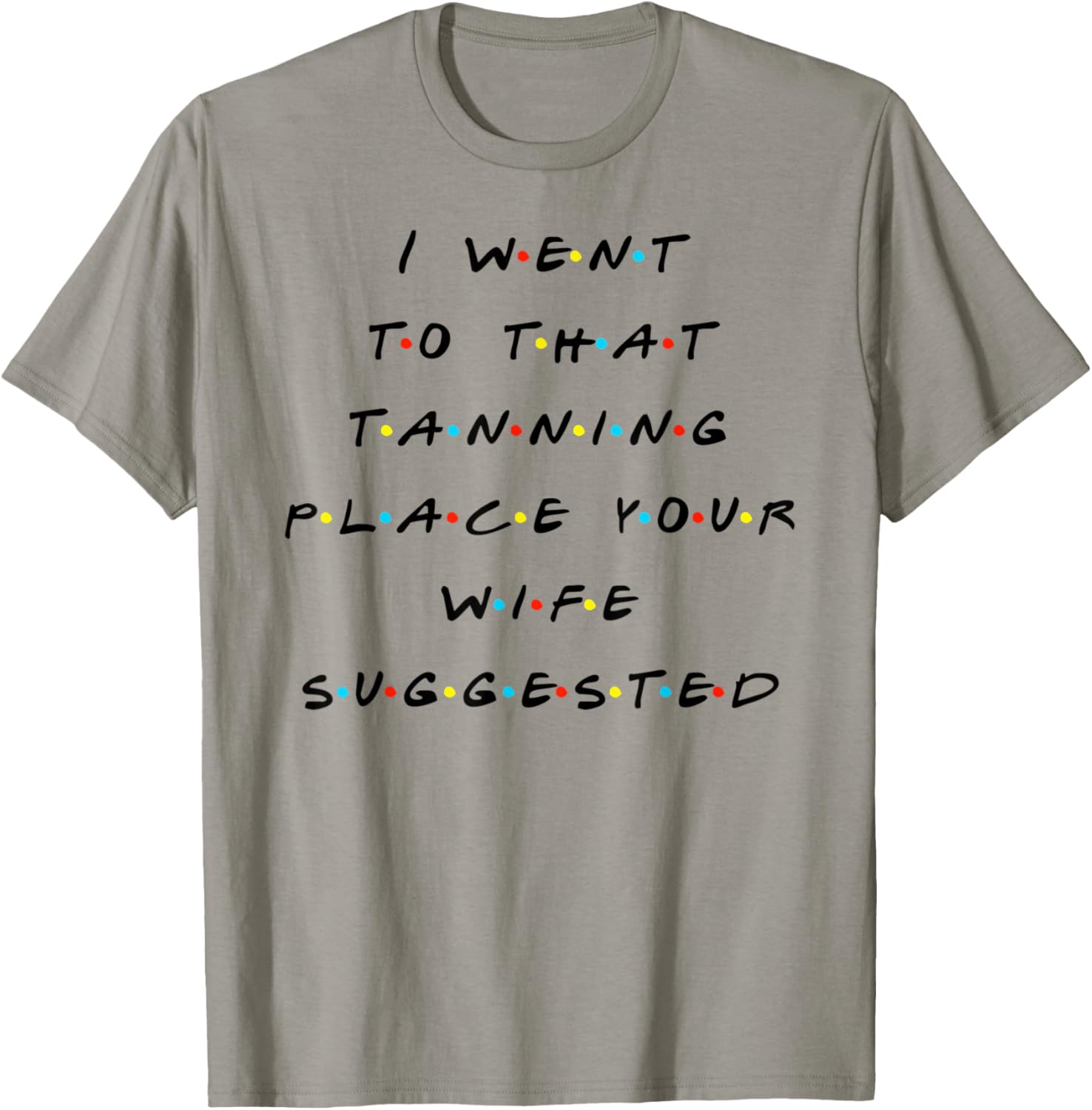 I Went To That Tanning Place Funny Quote Friends