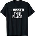 I Missed This Place T-Shirt funny saying sarcastic novelty
