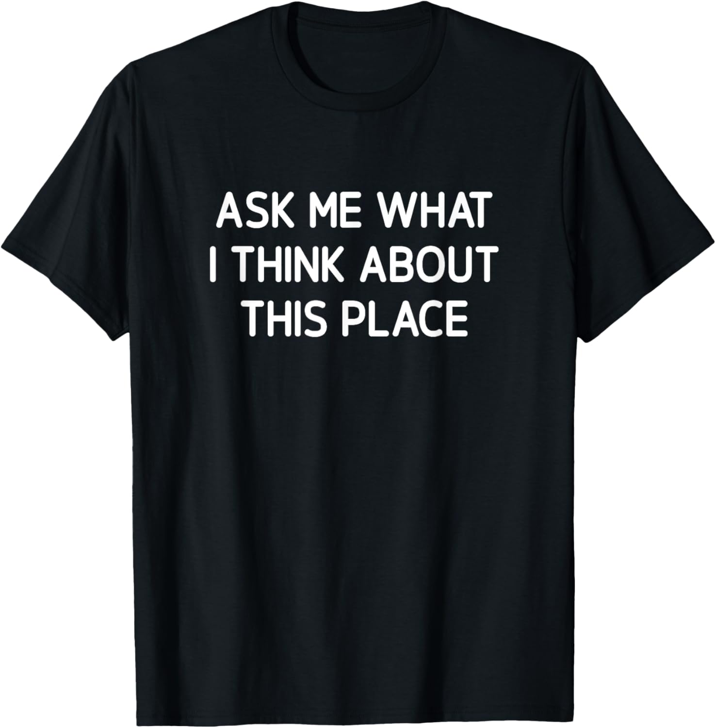 Ask Me What I Think About This Place, Funny, Joke, Sarcastic