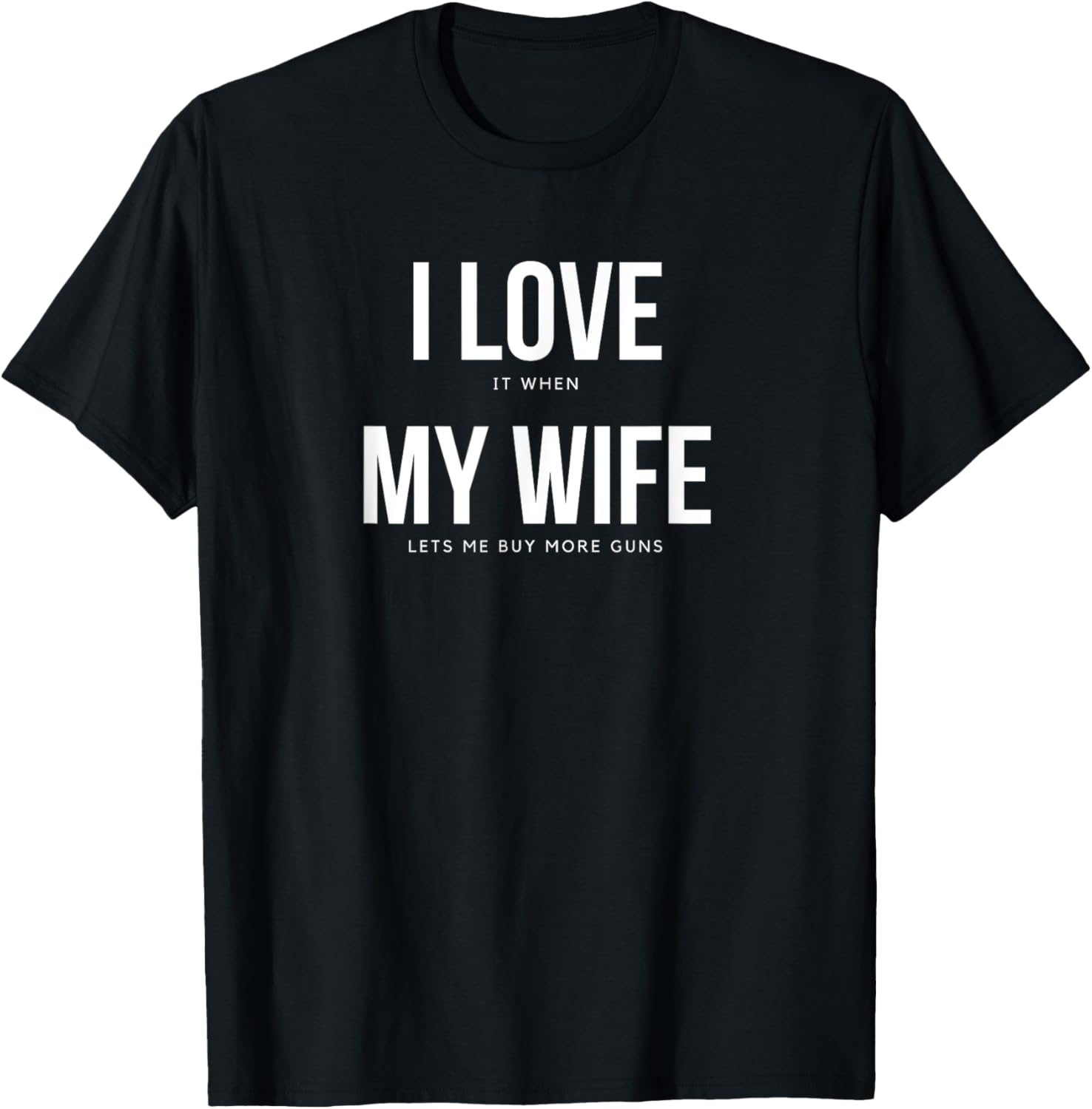 I Love It When My Wife Lets Me Buy More Guns Tee