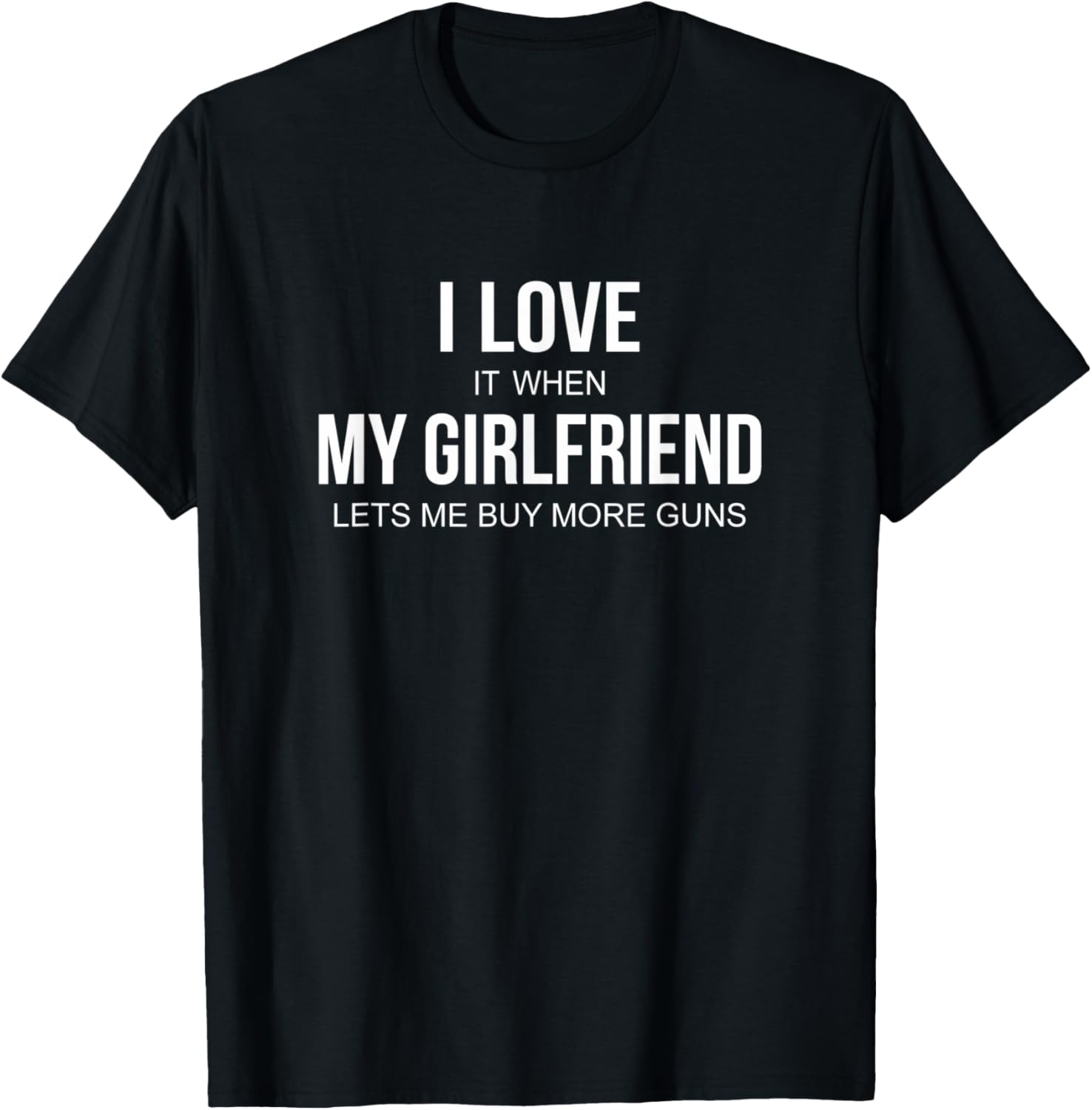 Mens I Love It When My Girlfriend Lets Me Buy More Guns