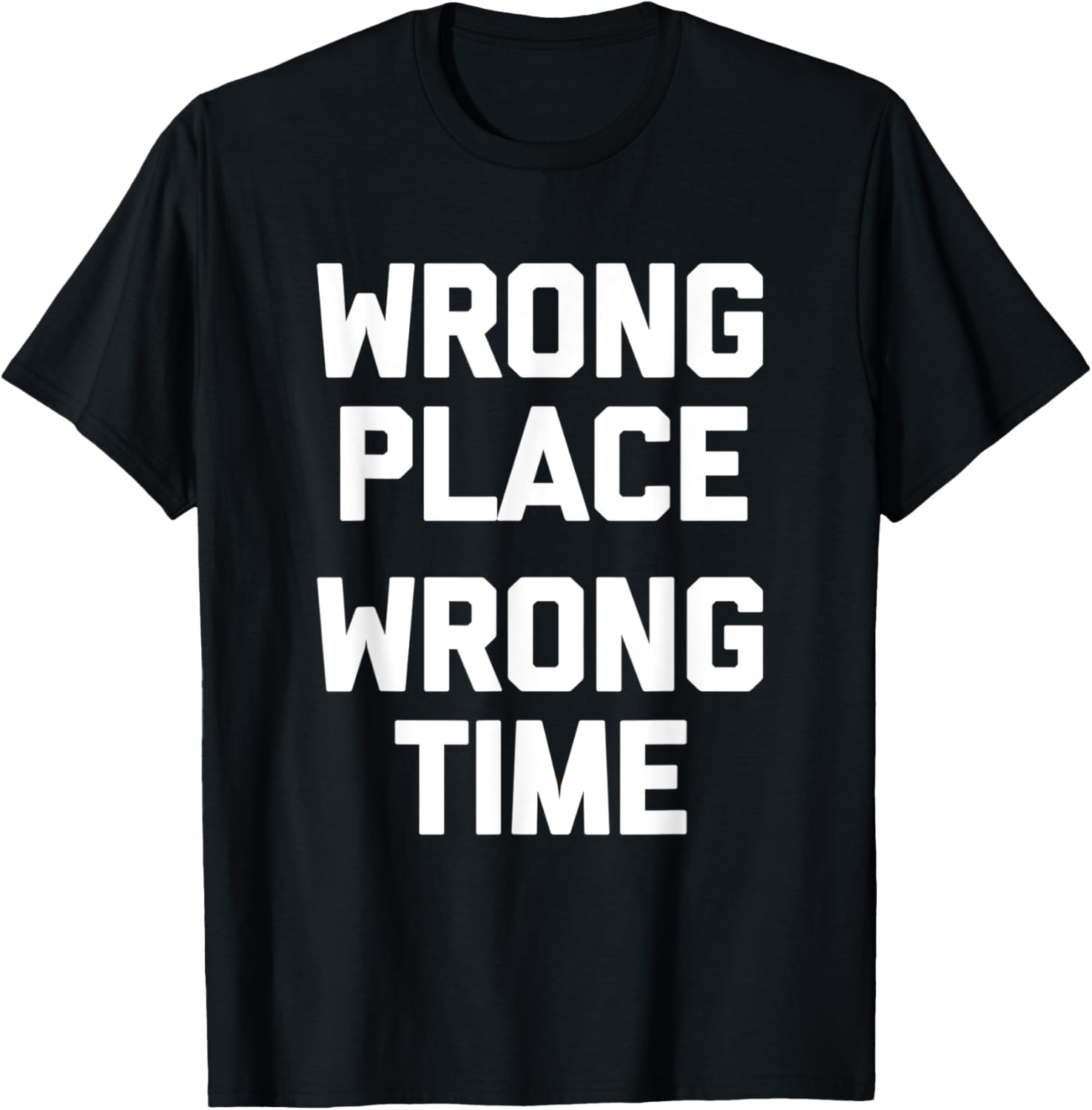 Wrong Place, Wrong Time T-Shirt funny saying sarcastic humor