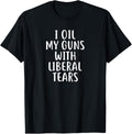 I Oil My Gun With Liberal Tears T Shirt Guns Political Shirt