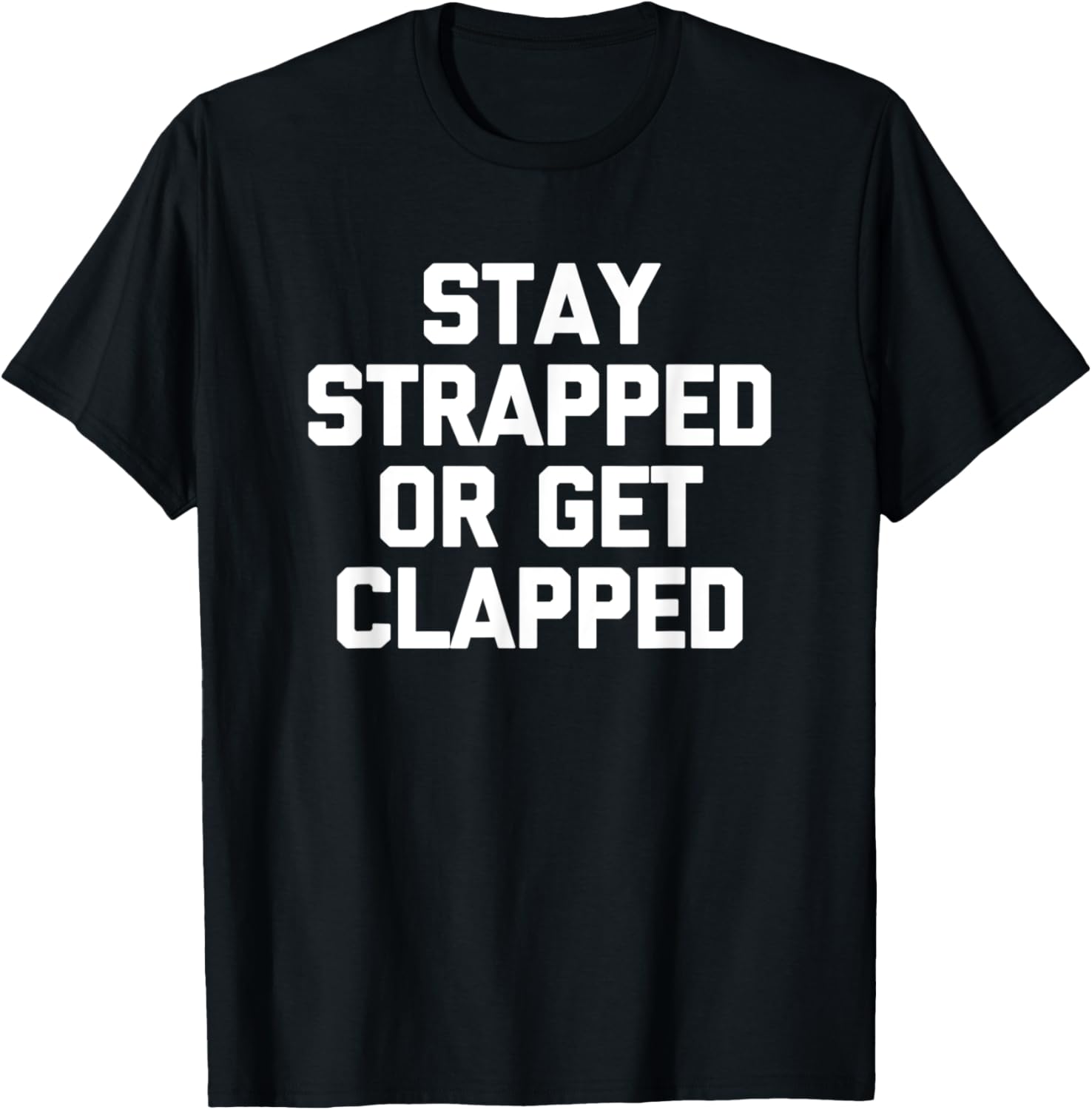 Stay Strapped Or Get Clapped T Shirt Funny Gun Owner Guns