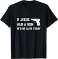 If Jesus Had A Gun Hed Be Alive Today Pistol T Shirt