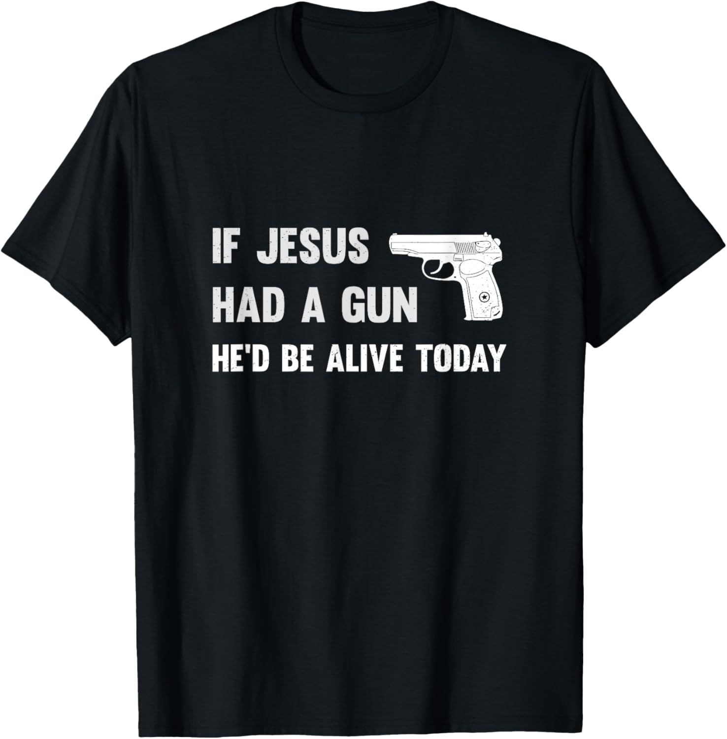 If Jesus Had A Gun Hed Be Alive Today Pistol T Shirt