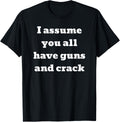 I Assume You All Have Guns And Crack