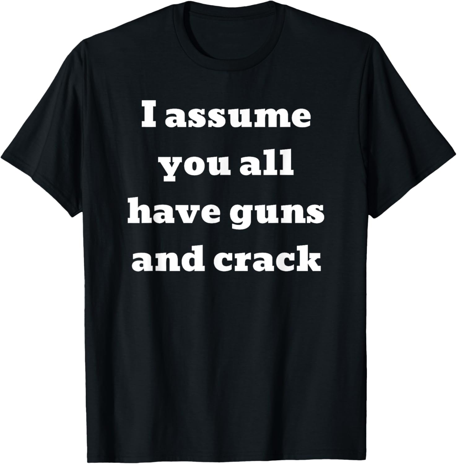 I Assume You All Have Guns And Crack