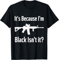 Its Because Im Black Isnt It Tshirt Ar15 Gun