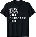 Guns Dont Kill Pheasant I Do Hunting