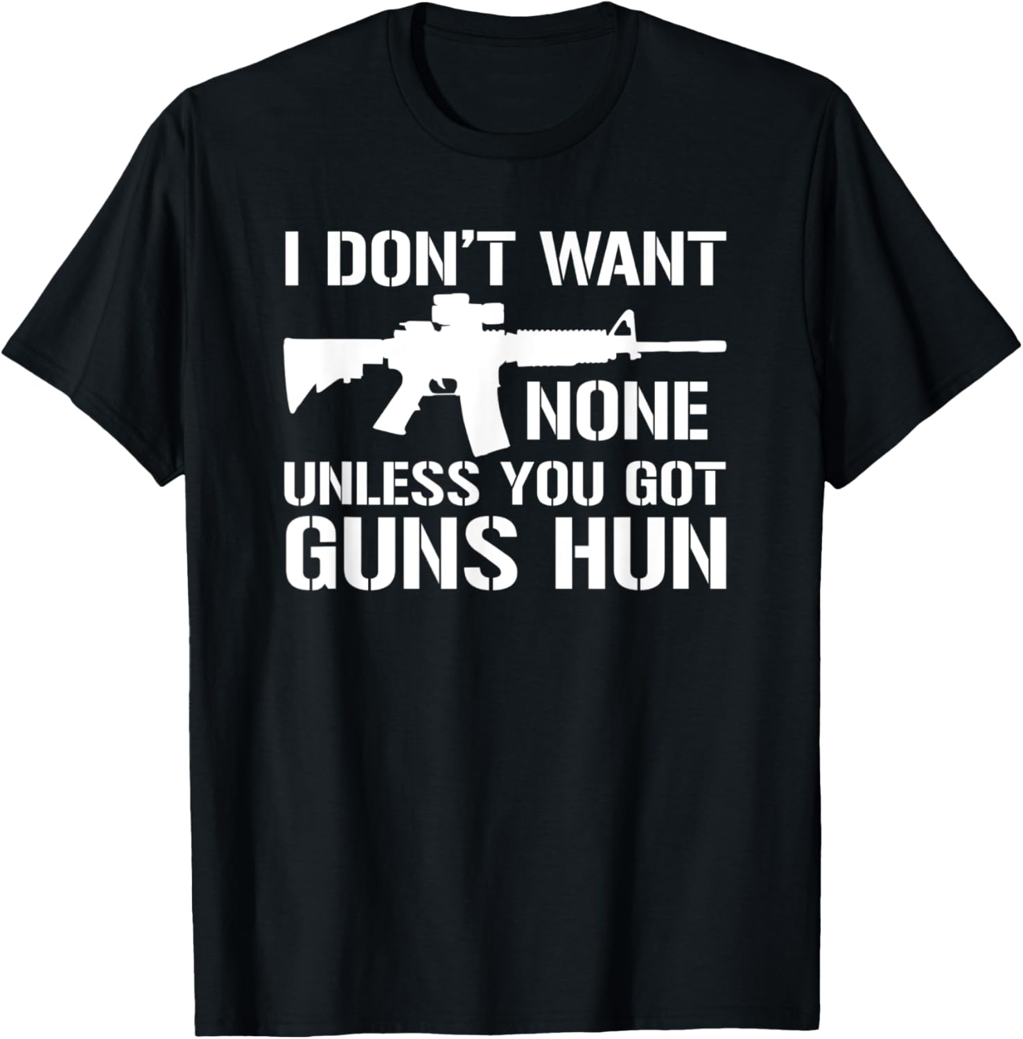 I Dont Want None Unless You Got Guns Hun Ar15 Funny Gun