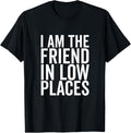 I Am The Friend In Low Places Funny Sarcastic