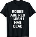 Roses Are Red I Wish I Was Dead T Shirt