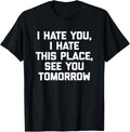 I Hate You, I Hate This Place, See You Tomorrow Tshirt Funny