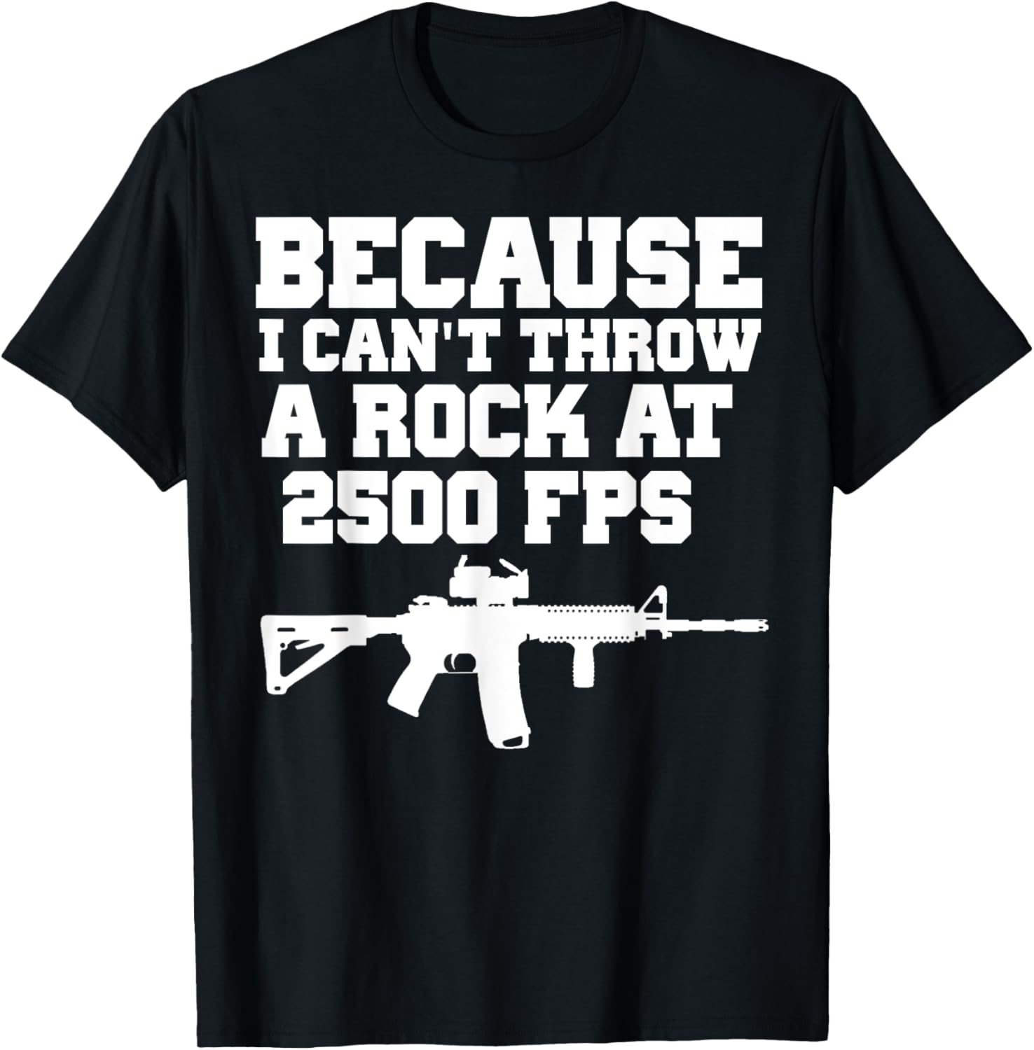 Because I Cant Throw A Rock At 2500 Fps Shirt Ar15 Gun