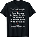 Dear Person In Front Of Me World Better Place You Are Enough