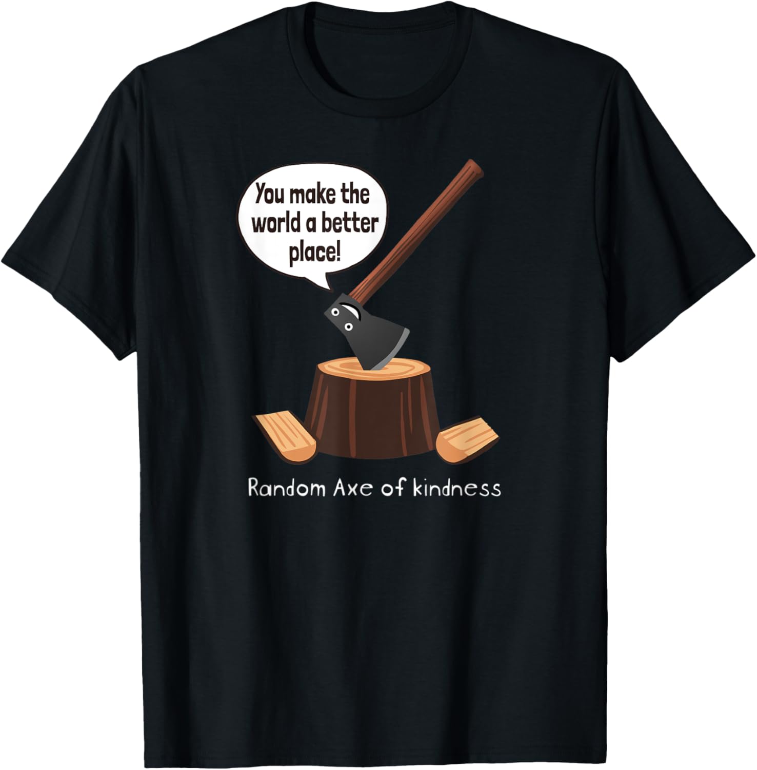 Random Axe of kindness you make the world a better place