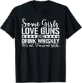 Some Girls Love Guns Drink Whiskey Im Some Girls