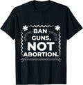 Ban Guns Not Abortion T Shirt