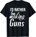 Id Rather Be Making Guns T Shirt Funny Guns Lover