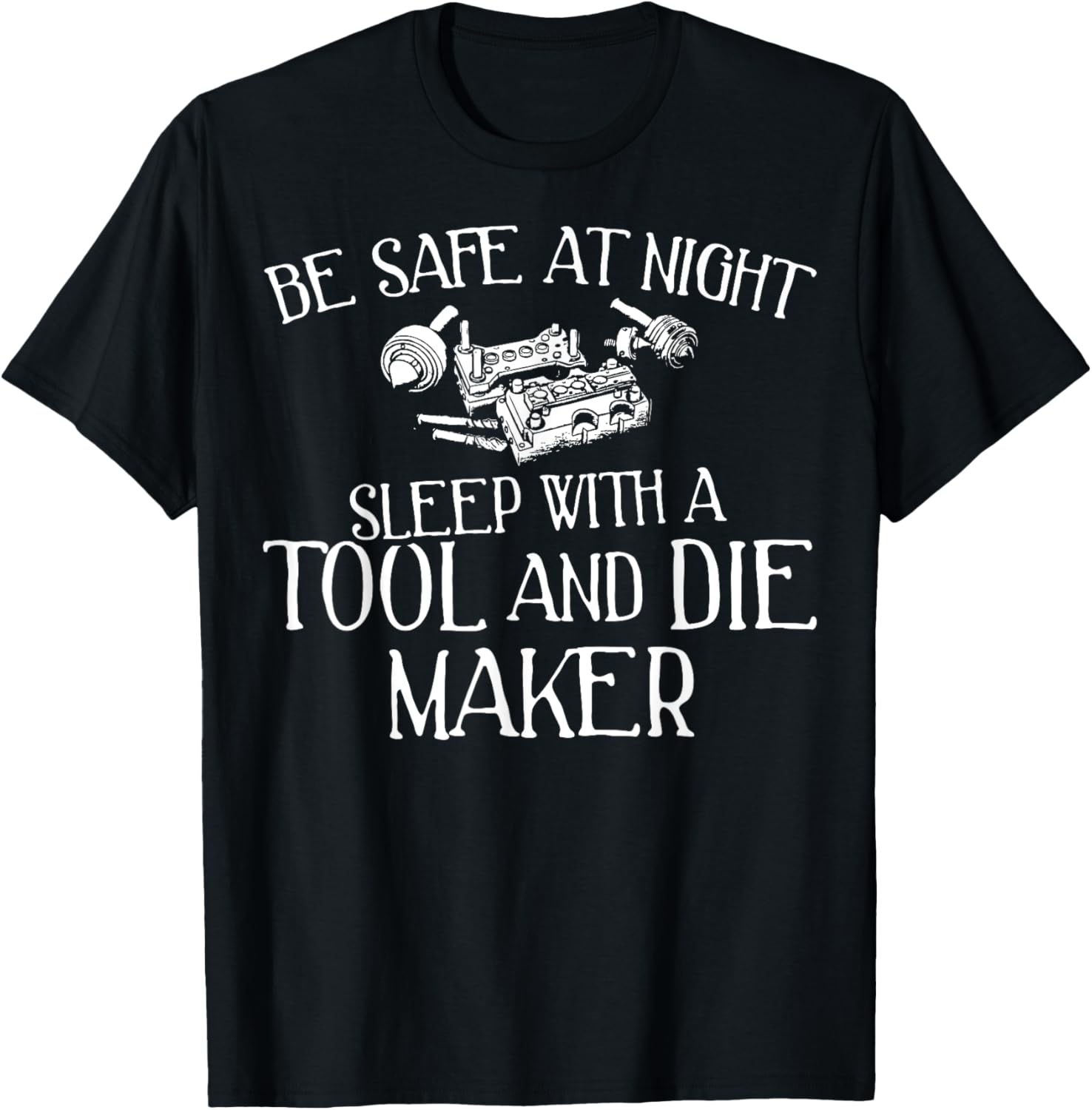 Funny Tool and Die Maker T-Shirt - Be Safe at Night!