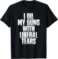 I Oil My Guns With Liberal Tears Funny Sarcastic Shirt
