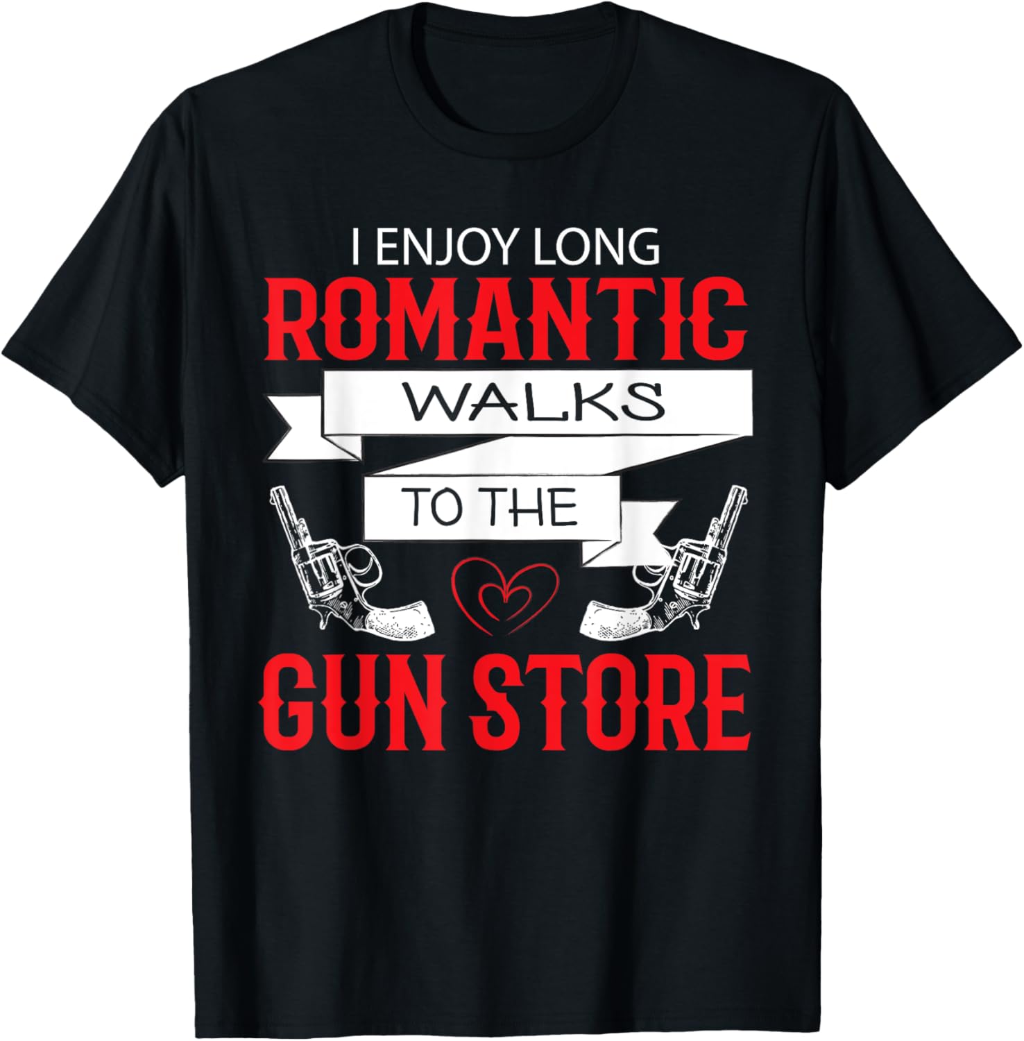 I Enjoy Long Romantic Walks To Gun Store Funny Gun Humor