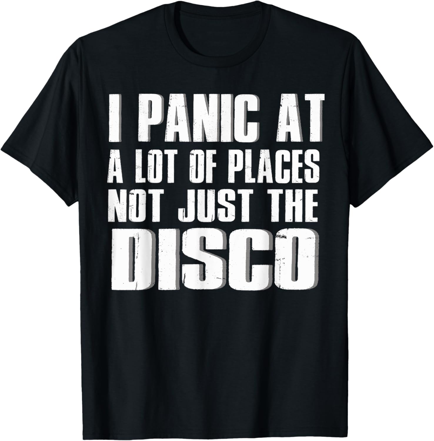 I panic at a lot of places Not just the Disco Shirt