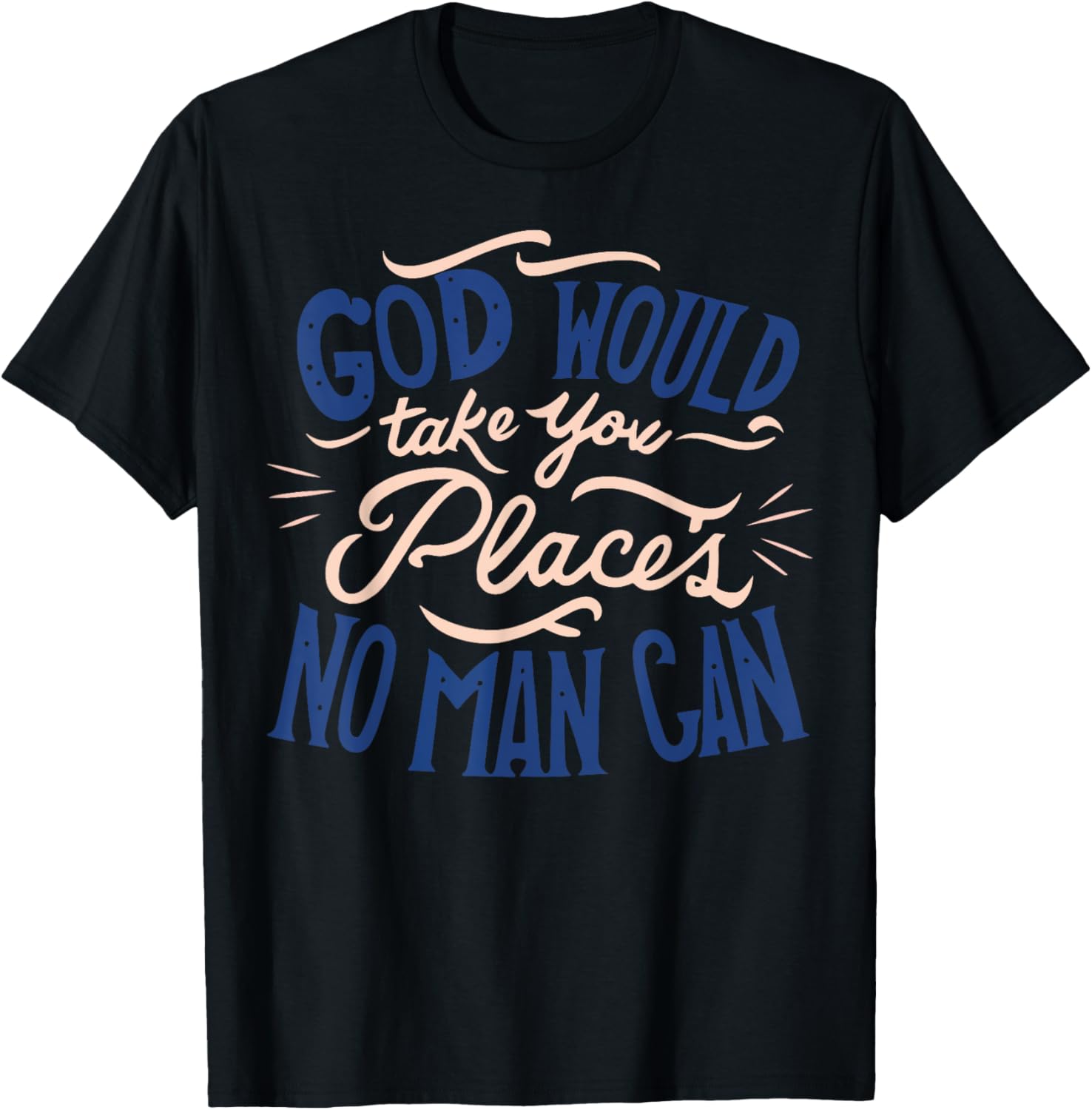 GOD WILL TAKE YOU PLACES NO MAN CAN CHRISTIAN BELIEF