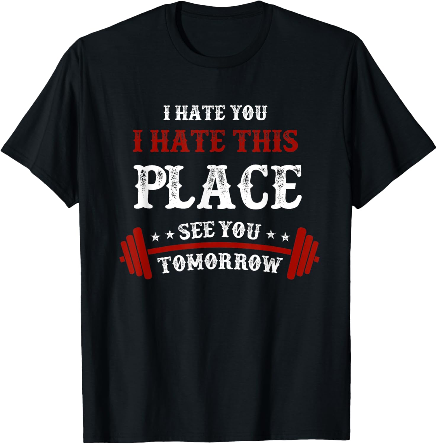 Funny Gym T-Shirts: I Hate You This Place See You Tomorrow