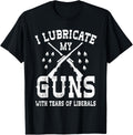 I Lubricate My Guns With Tears Of Liberals T Shirt